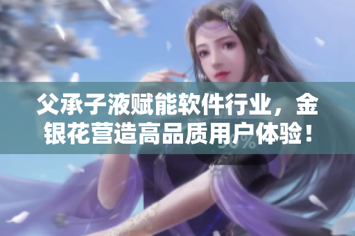 父承子液賦能軟件行業(yè)，金銀花營造高品質用戶體驗！