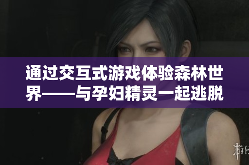 通過交互式游戲體驗(yàn)森林世界——與孕婦精靈一起逃脫！