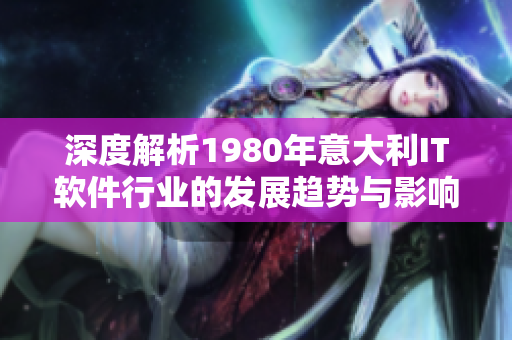 深度解析1980年意大利IT軟件行業(yè)的發(fā)展趨勢(shì)與影響