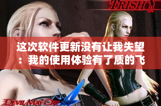 這次軟件更新沒有讓我失望：我的使用體驗(yàn)有了質(zhì)的飛躍