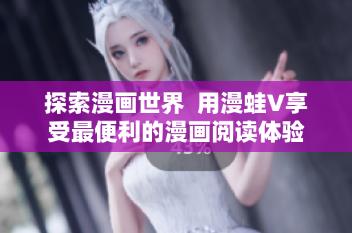 探索漫畫世界  用漫蛙V享受最便利的漫畫閱讀體驗(yàn)