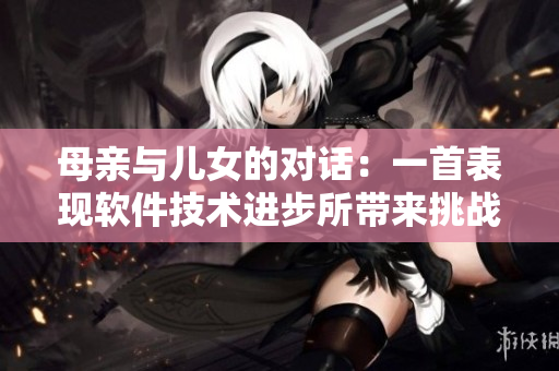母親與兒女的對(duì)話(huà)：一首表現(xiàn)軟件技術(shù)進(jìn)步所帶來(lái)挑戰(zhàn)與機(jī)遇的歌曲