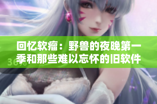 回憶軟瘤：野獸的夜晚第一季和那些難以忘懷的舊軟件