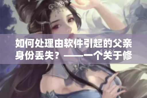 如何處理由軟件引起的父親身份丟失？——一個關(guān)于修復(fù)軟件的故事