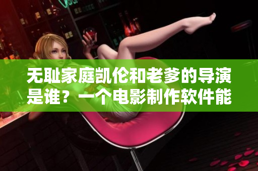 無恥家庭凱倫和老爹的導(dǎo)演是誰？一個電影制作軟件能告訴你！