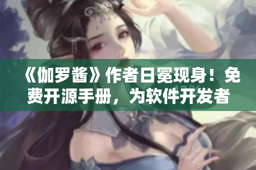 《伽羅醬》作者日冕現(xiàn)身！免費(fèi)開源手冊(cè)，為軟件開發(fā)者帶來靈感與指引！》