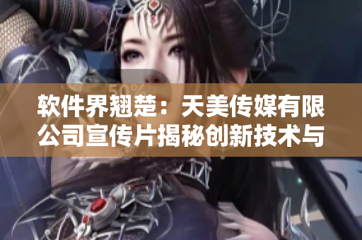 軟件界翹楚：天美傳媒有限公司宣傳片揭秘創(chuàng)新技術(shù)與設(shè)計(jì)理念