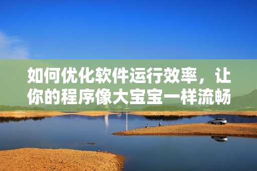 如何優(yōu)化軟件運(yùn)行效率，讓你的程序像大寶寶一樣流暢？