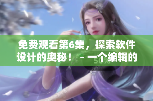 免費觀看第6集，探索軟件設計的奧秘！ - 一個編輯的視角