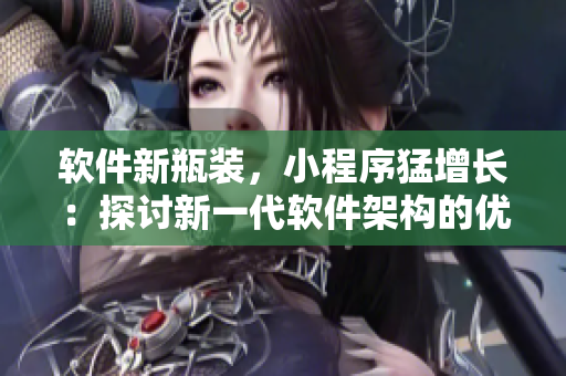 軟件新瓶裝，小程序猛增長：探討新一代軟件架構(gòu)的優(yōu)越性