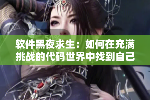 軟件黑夜求生：如何在充滿挑戰(zhàn)的代碼世界中找到自己的光明