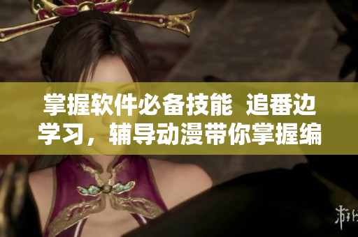 掌握軟件必備技能  追番邊學(xué)習(xí)，輔導(dǎo)動漫帶你掌握編程與設(shè)計