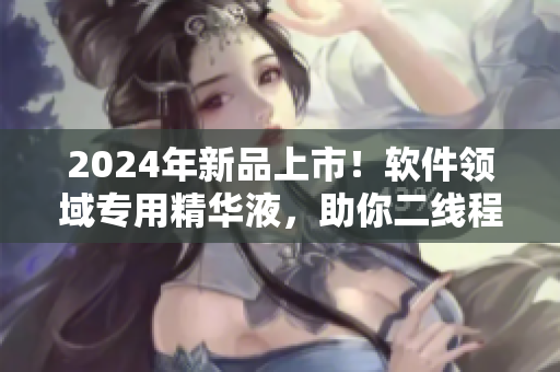 2024年新品上市！軟件領(lǐng)域?qū)Ｓ镁A液，助你二線程序員蛻變?yōu)橐痪€高手