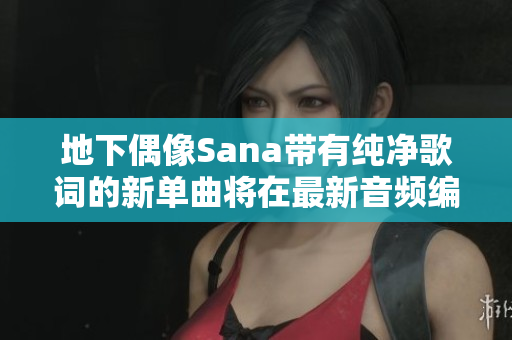 地下偶像Sana帶有純凈歌詞的新單曲將在最新音頻編輯軟件上發(fā)布