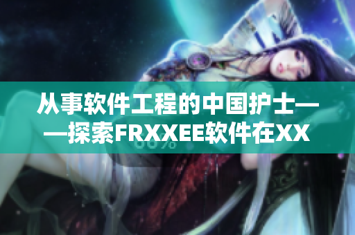 從事軟件工程的中國護士——探索FRXXEE軟件在XXEE領域的應用