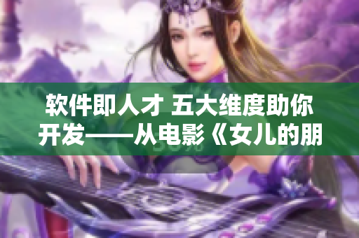 軟件即人才 五大維度助你開發(fā)——從電影《女兒的朋友5》汲取靈感
