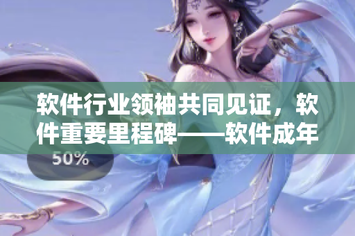 軟件行業(yè)領袖共同見證，軟件重要里程碑——軟件成年禮隆重舉行