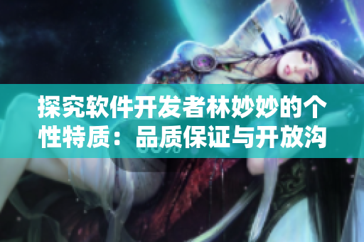 探究軟件開發(fā)者林妙妙的個性特質(zhì)：品質(zhì)保證與開放溝通