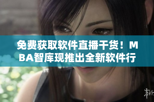 免費獲取軟件直播干貨！MBA智庫現(xiàn)推出全新軟件行業(yè)直播入口