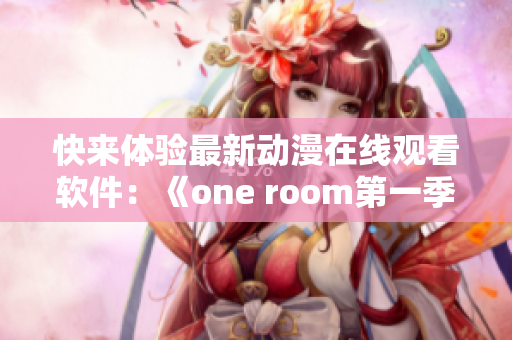快來體驗最新動漫在線觀看軟件：《one room第一季》