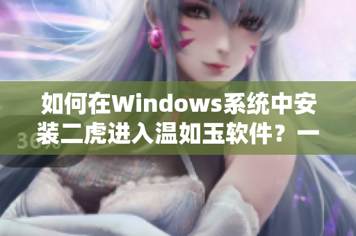 如何在Windows系統(tǒng)中安裝二虎進(jìn)入溫如玉軟件？一章出現(xiàn)的教程