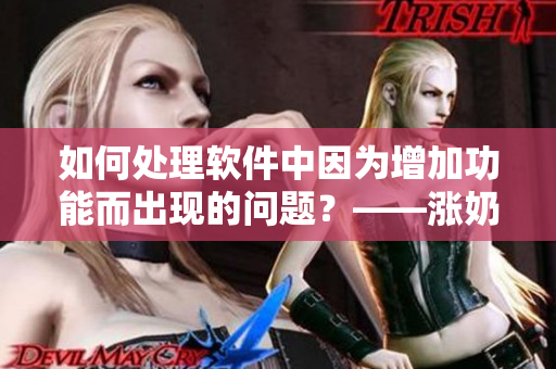 如何處理軟件中因?yàn)樵黾庸δ芏霈F(xiàn)的問題？——漲奶式解決方法