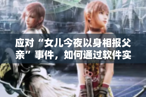 應(yīng)對(duì)“女兒今夜以身相報(bào)父親”事件，如何通過(guò)軟件實(shí)現(xiàn)防范與糾錯(cuò)？