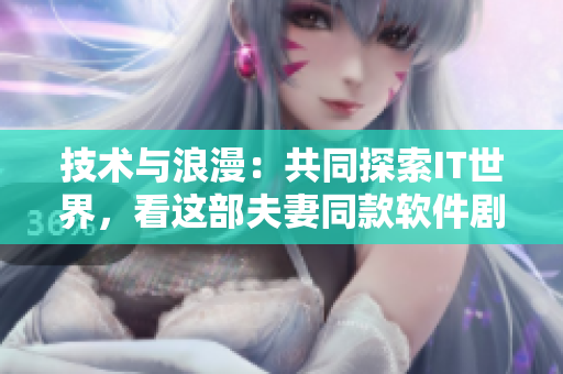技術(shù)與浪漫：共同探索IT世界，看這部夫妻同款軟件劇