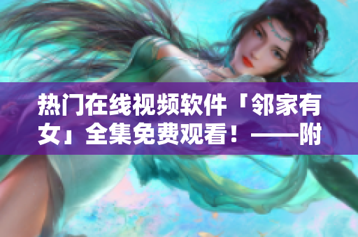 熱門(mén)在線(xiàn)視頻軟件「鄰家有女」全集免費(fèi)觀看！——附下載鏈接