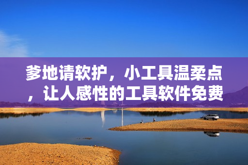 爹地請(qǐng)軟護(hù)，小工具溫柔點(diǎn)，讓人感性的工具軟件免費(fèi)閱讀