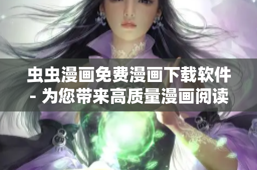 蟲蟲漫畫免費(fèi)漫畫下載軟件- 為您帶來高質(zhì)量漫畫閱讀新體驗(yàn)！
