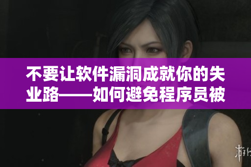 不要讓軟件漏洞成就你的失業(yè)路——如何避免程序員被開除