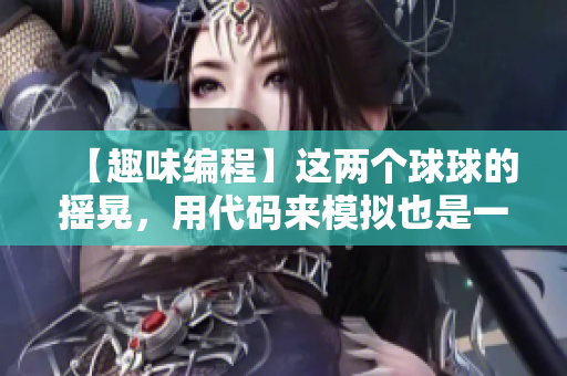 【趣味編程】這兩個(gè)球球的搖晃，用代碼來(lái)模擬也是一種樂(lè)趣！