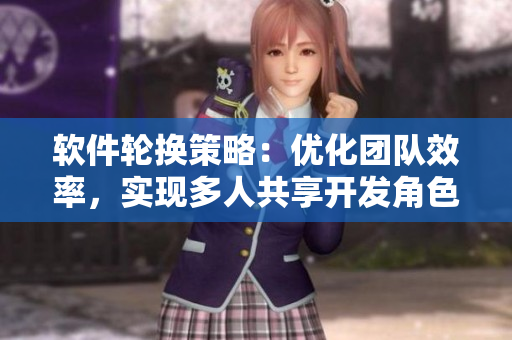軟件輪換策略：優(yōu)化團(tuán)隊(duì)效率，實(shí)現(xiàn)多人共享開(kāi)發(fā)角色