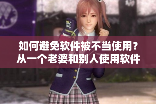 如何避免軟件被不當(dāng)使用？從一個(gè)老婆和別人使用軟件的故事中獲取啟示