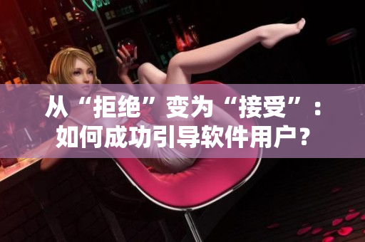 從“拒絕”變?yōu)椤敖邮堋保喝绾纬晒σ龑?dǎo)軟件用戶？