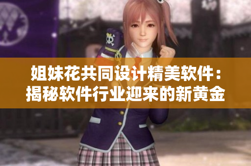姐妹花共同設(shè)計(jì)精美軟件：揭秘軟件行業(yè)迎來的新黃金時(shí)代