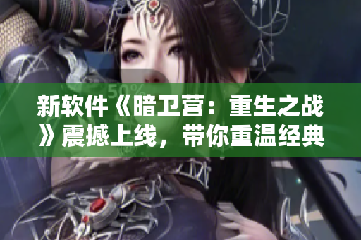 新軟件《暗衛(wèi)營(yíng)：重生之戰(zhàn)》震撼上線，帶你重溫經(jīng)典RPG元素！