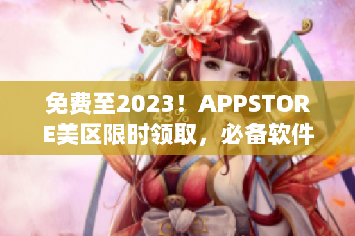 免費(fèi)至2023！APPSTORE美區(qū)限時(shí)領(lǐng)取，必備軟件免費(fèi)get！