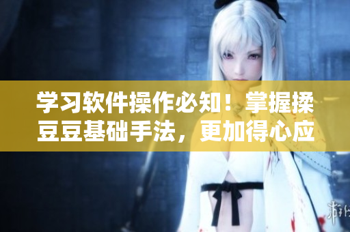 學(xué)習(xí)軟件操作必知！掌握揉豆豆基礎(chǔ)手法，更加得心應(yīng)手！