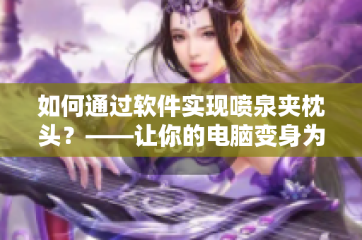 如何通過軟件實現(xiàn)噴泉夾枕頭？——讓你的電腦變身為自動按摩工具