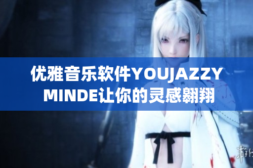 優(yōu)雅音樂軟件YOUJAZZY MINDE讓你的靈感翱翔