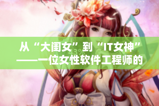 從“大閨女”到“IT女神”——一位女性軟件工程師的成長(zhǎng)歷程