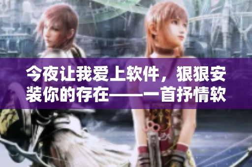 今夜讓我愛上軟件，狠狠安裝你的存在——一首抒情軟件篇章