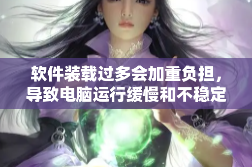 軟件裝載過多會(huì)加重負(fù)擔(dān)，導(dǎo)致電腦運(yùn)行緩慢和不穩(wěn)定
