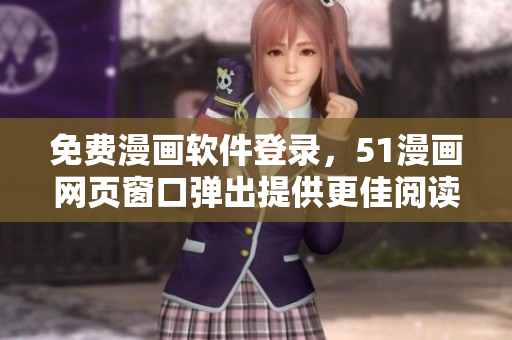 免費(fèi)漫畫軟件登錄，51漫畫網(wǎng)頁窗口彈出提供更佳閱讀體驗(yàn)