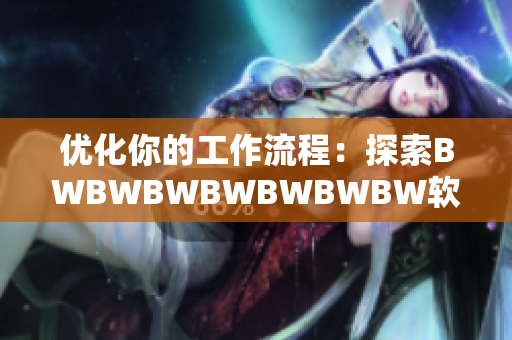 優(yōu)化你的工作流程：探索BWBWBWBWBWBWBW軟件的高效率和實(shí)用性