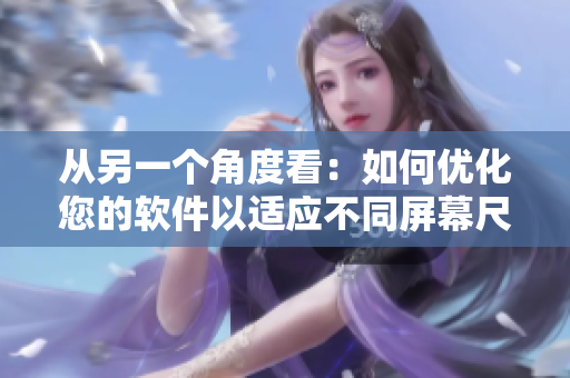 從另一個角度看：如何優(yōu)化您的軟件以適應不同屏幕尺寸？