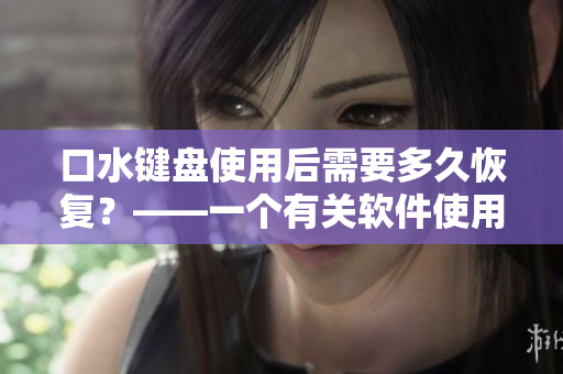 口水鍵盤使用后需要多久恢復？——一個有關軟件使用的健康提示