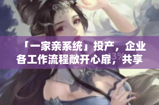 「一家親系統(tǒng)」投產，企業(yè)各工作流程敞開心扉，共享數(shù)據(jù)，婚禮大合唱賓主盡歡